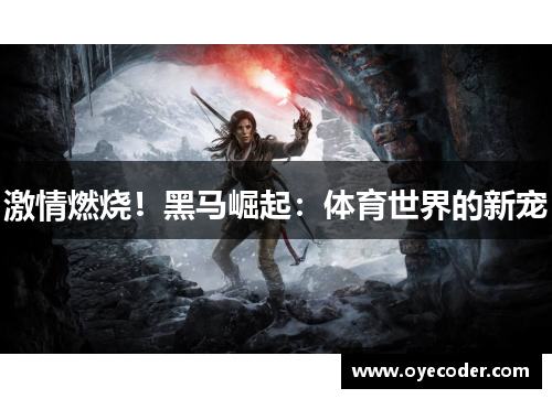 激情燃烧！黑马崛起：体育世界的新宠