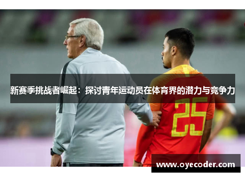 新赛季挑战者崛起：探讨青年运动员在体育界的潜力与竞争力